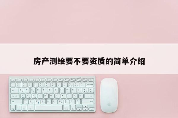 房产测绘要不要资质的简单介绍