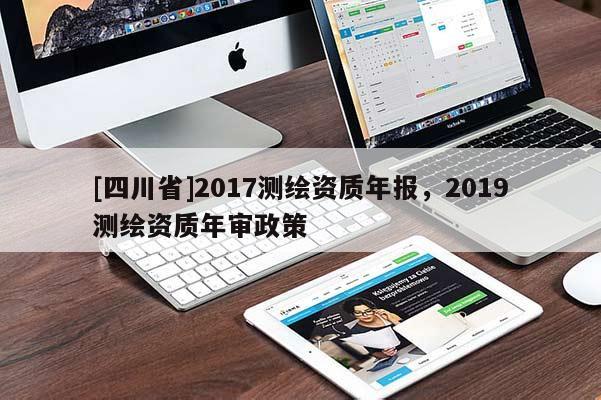 [四川省]2017测绘资质年报，2019测绘资质年审政策