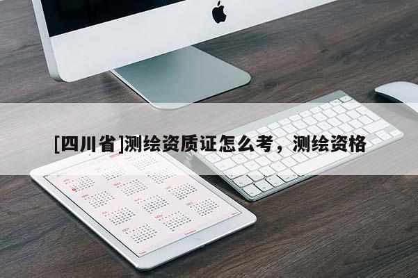 [四川省]测绘资质证怎么考，测绘资格