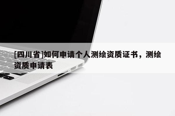 [四川省]如何申请个人测绘资质证书，测绘资质申请表
