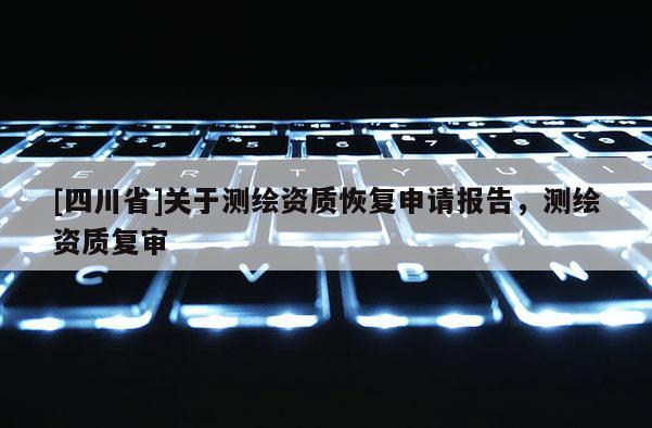 [四川省]关于测绘资质恢复申请报告，测绘资质复审