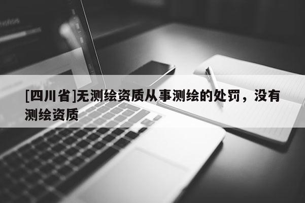 [四川省]无测绘资质从事测绘的处罚，没有测绘资质