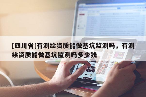 [四川省]有测绘资质能做基坑监测吗，有测绘资质能做基坑监测吗多少钱