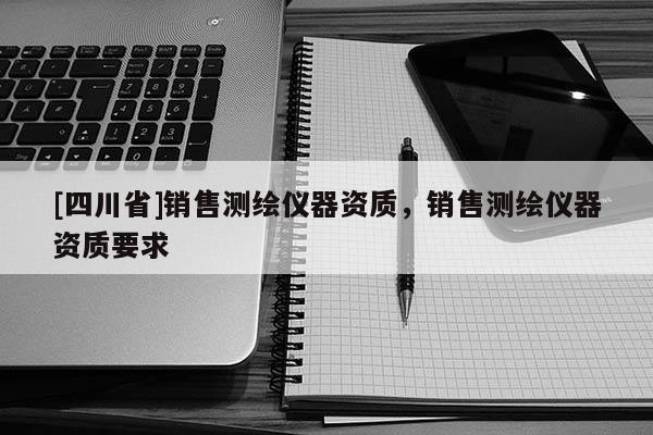 [四川省]销售测绘仪器资质，销售测绘仪器资质要求