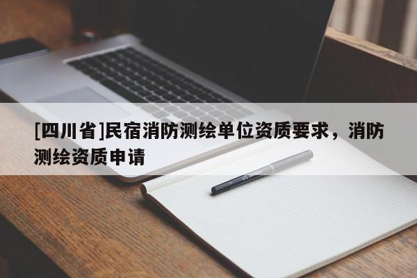[四川省]民宿消防测绘单位资质要求，消防测绘资质申请