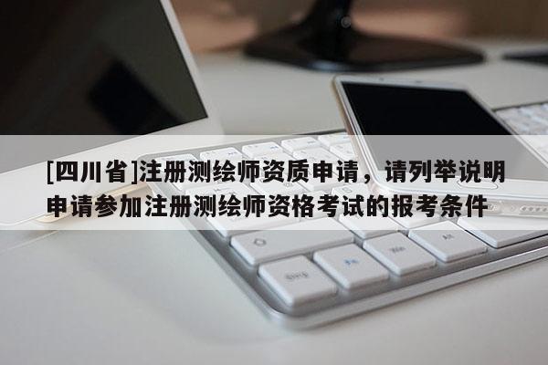 [四川省]注册测绘师资质申请，请列举说明申请参加注册测绘师资格考试的报考条件