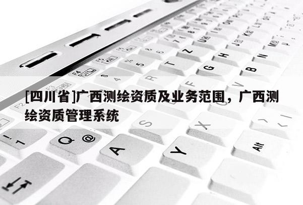 [四川省]广西测绘资质及业务范围，广西测绘资质管理系统