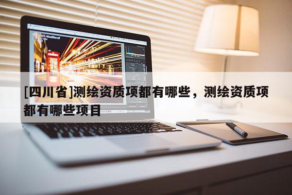[四川省]测绘资质项都有哪些，测绘资质项都有哪些项目