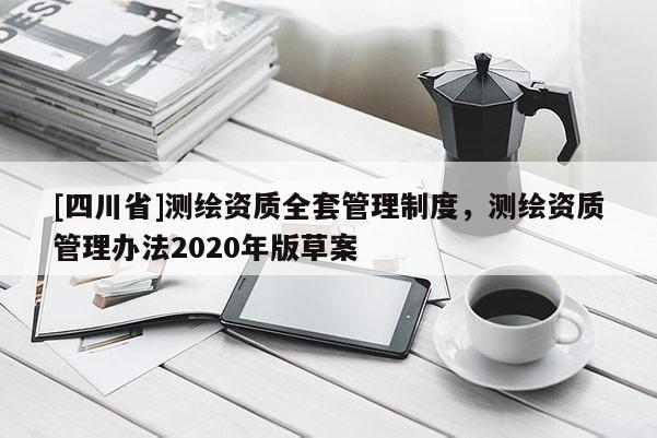 [四川省]测绘资质全套管理制度，测绘资质管理办法2020年版草案