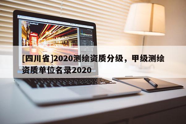 [四川省]2020测绘资质分级，甲级测绘资质单位名录2020