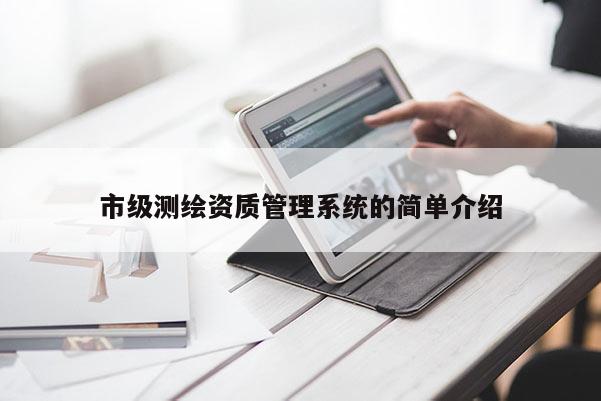 市级测绘资质管理系统的简单介绍