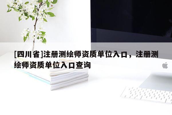 [四川省]注册测绘师资质单位入口，注册测绘师资质单位入口查询