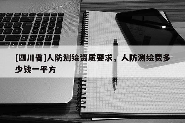 [四川省]人防测绘资质要求，人防测绘费多少钱一平方