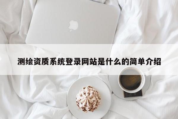 测绘资质系统登录网站是什么的简单介绍