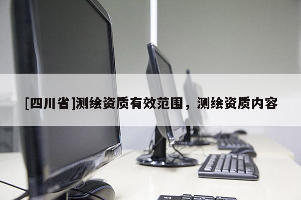 [四川省]测绘资质有效范围，测绘资质内容