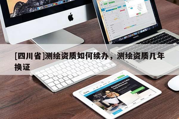 [四川省]测绘资质如何续办，测绘资质几年换证