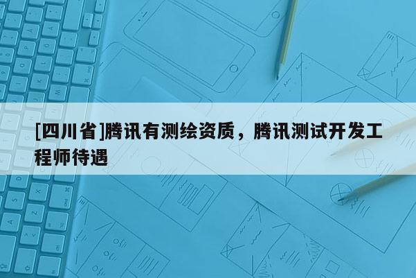 [四川省]腾讯有测绘资质，腾讯测试开发工程师待遇