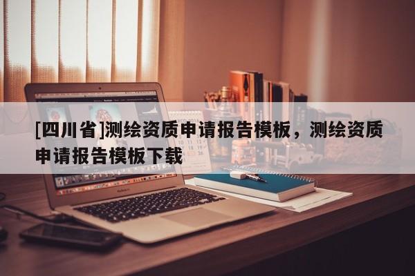 [四川省]测绘资质申请报告模板，测绘资质申请报告模板下载