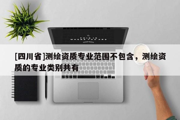 [四川省]测绘资质专业范围不包含，测绘资质的专业类别共有