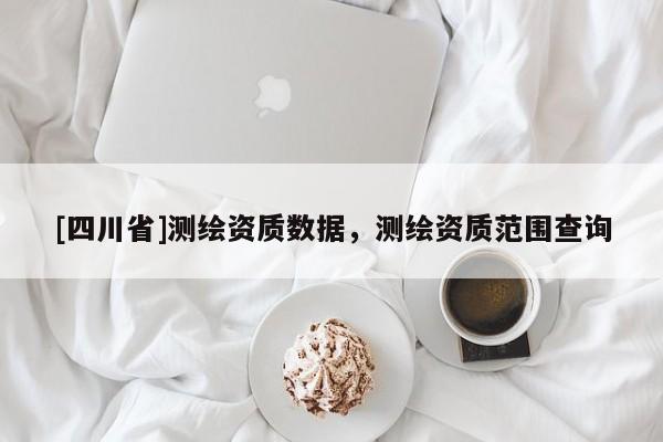 [四川省]测绘资质数据，测绘资质范围查询
