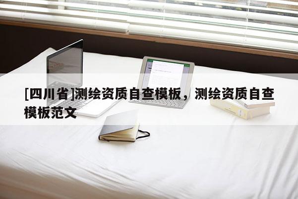 [四川省]测绘资质自查模板，测绘资质自查模板范文