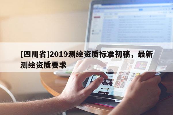 [四川省]2019测绘资质标准初稿，最新测绘资质要求