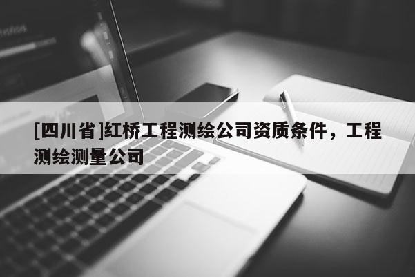 [四川省]红桥工程测绘公司资质条件，工程测绘测量公司