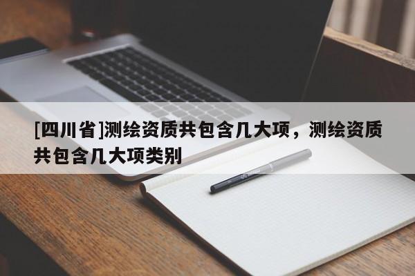 [四川省]测绘资质共包含几大项，测绘资质共包含几大项类别