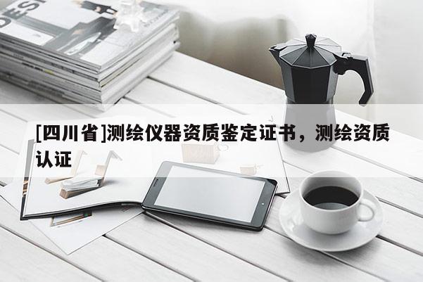 [四川省]测绘仪器资质鉴定证书，测绘资质认证