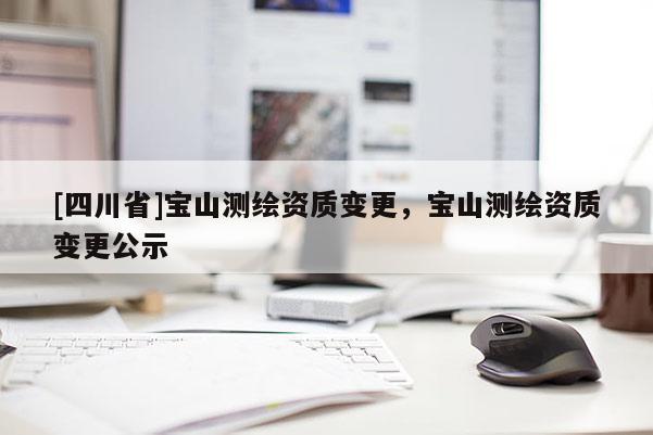 [四川省]宝山测绘资质变更，宝山测绘资质变更公示