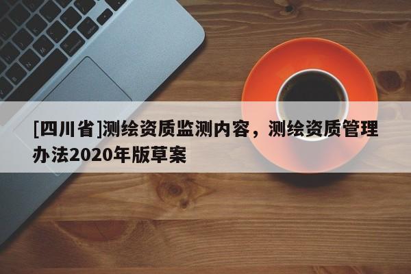 [四川省]测绘资质监测内容，测绘资质管理办法2020年版草案