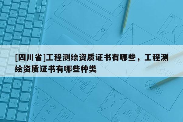 [四川省]工程测绘资质证书有哪些，工程测绘资质证书有哪些种类