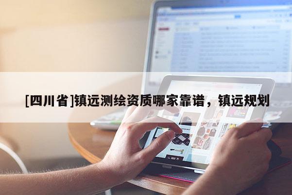 [四川省]镇远测绘资质哪家靠谱，镇远规划