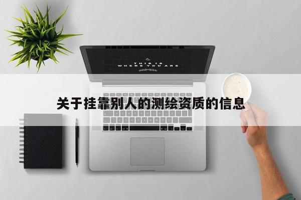 关于挂靠别人的测绘资质的信息