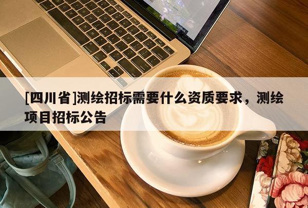 [四川省]测绘招标需要什么资质要求，测绘项目招标公告