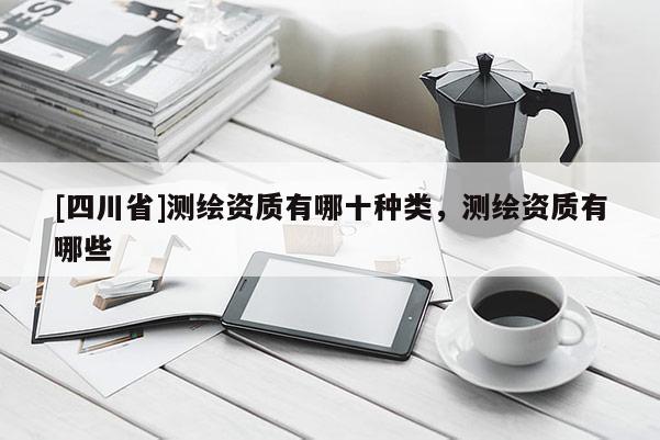 [四川省]测绘资质有哪十种类，测绘资质有哪些
