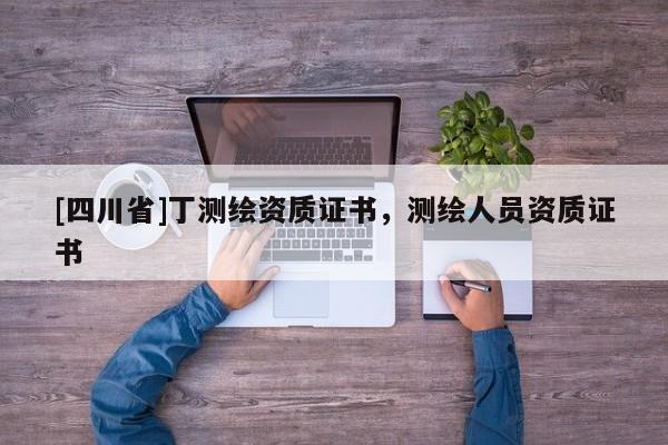 [四川省]丁测绘资质证书，测绘人员资质证书