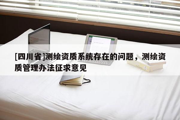 [四川省]测绘资质系统存在的问题，测绘资质管理办法征求意见