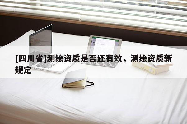 [四川省]测绘资质是否还有效，测绘资质新规定