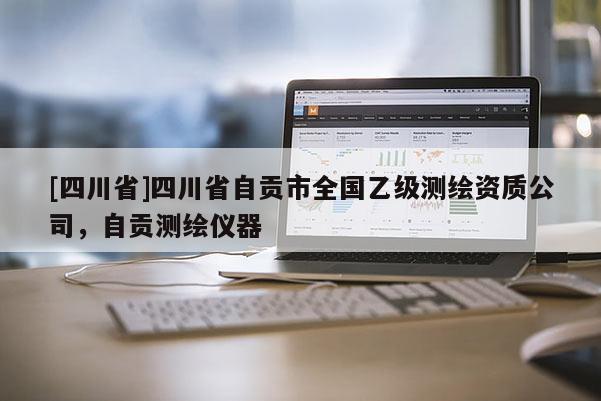 [四川省]四川省自贡市全国乙级测绘资质公司，自贡测绘仪器