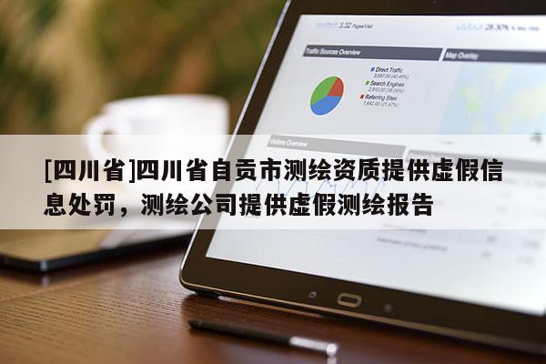 [四川省]四川省自贡市测绘资质提供虚假信息处罚，测绘公司提供虚假测绘报告