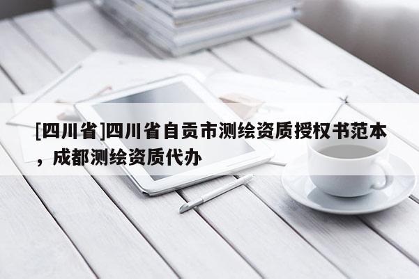 [四川省]四川省自贡市测绘资质授权书范本，成都测绘资质代办