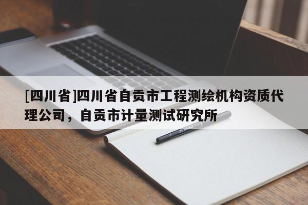 [四川省]四川省自贡市工程测绘机构资质代理公司，自贡市计量测试研究所