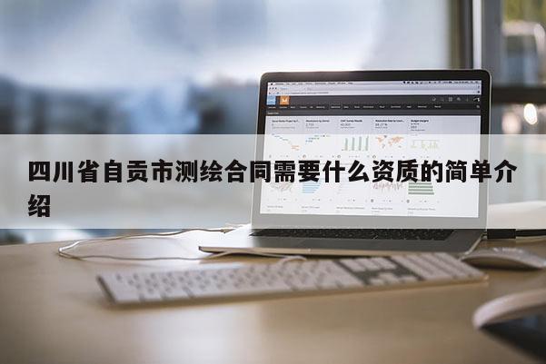 四川省自贡市测绘合同需要什么资质的简单介绍