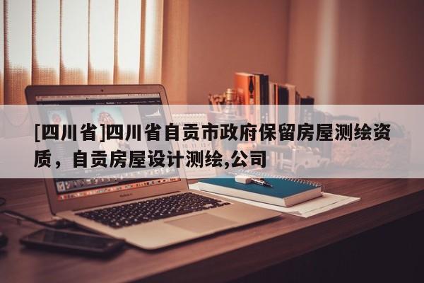 [四川省]四川省自贡市政府保留房屋测绘资质，自贡房屋设计测绘,公司