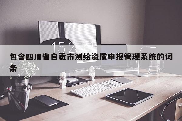包含四川省自贡市测绘资质申报管理系统的词条