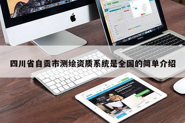 四川省自贡市测绘资质系统是全国的简单介绍
