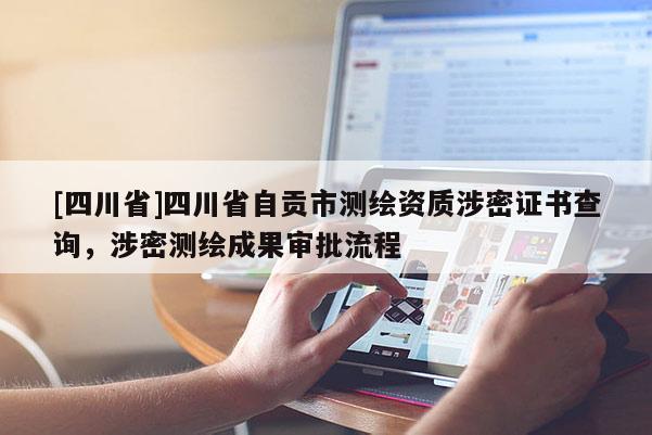 [四川省]四川省自贡市测绘资质涉密证书查询，涉密测绘成果审批流程