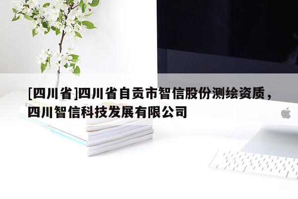 [四川省]四川省自贡市智信股份测绘资质，四川智信科技发展有限公司