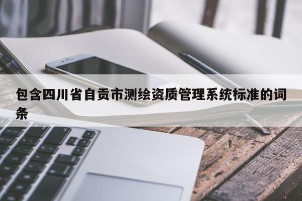 包含四川省自贡市测绘资质管理系统标准的词条